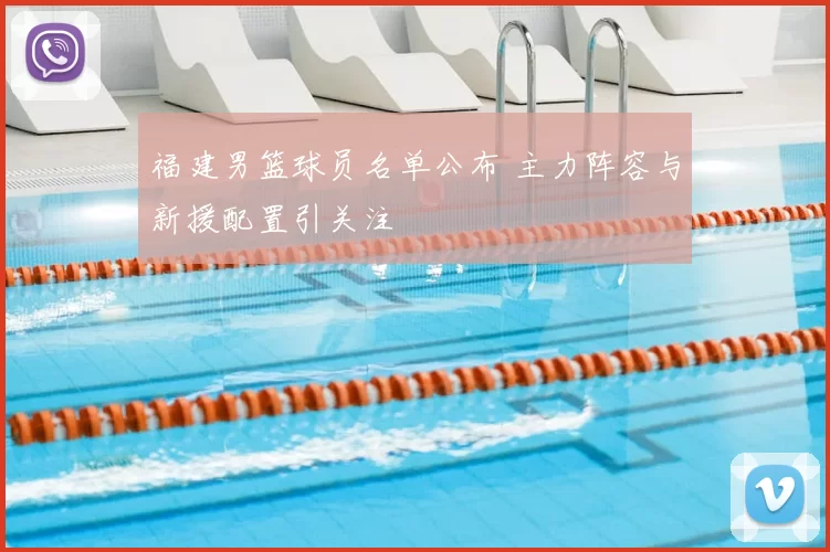 福建男篮球员名单公布 主力阵容与新援配置引关注