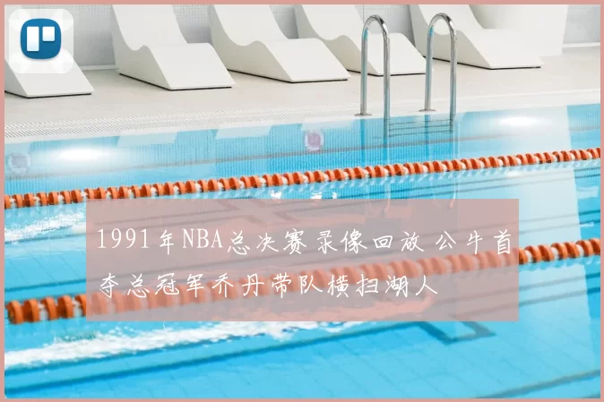 1991年NBA总决赛录像回放 公牛首夺总冠军乔丹带队横扫湖人