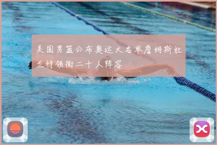 美国男篮公布奥运大名单詹姆斯杜兰特领衔二十人阵容