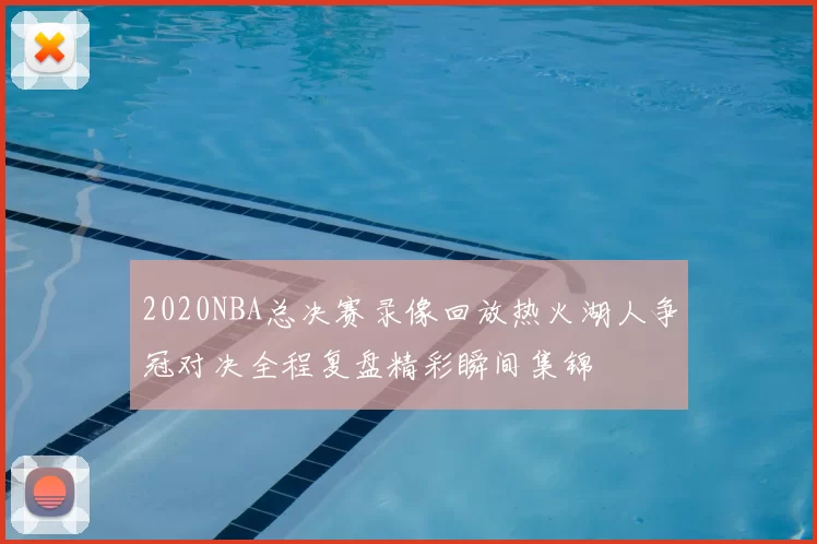 2020NBA总决赛录像回放热火湖人争冠对决全程复盘精彩瞬间集锦