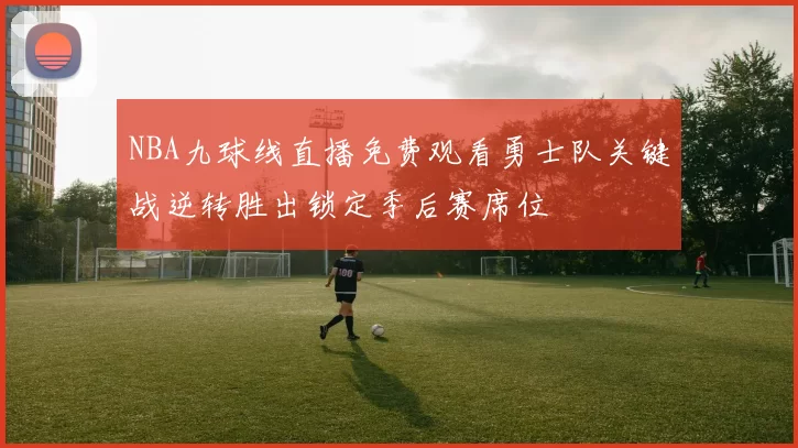 NBA九球线直播免费观看勇士队关键战逆转胜出锁定季后赛席位