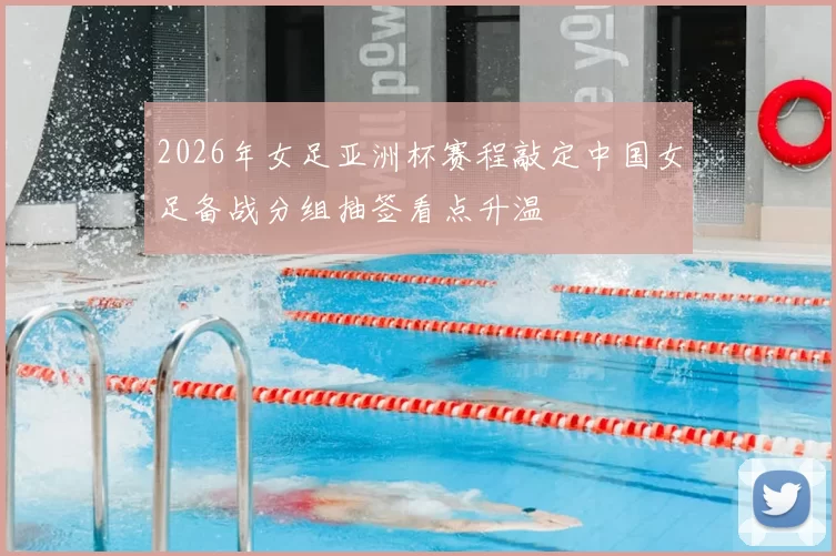 2026年女足亚洲杯赛程敲定中国女足备战分组抽签看点升温