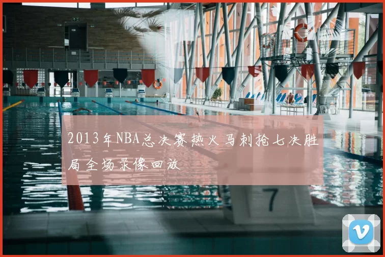 2013年NBA总决赛热火马刺抢七决胜局全场录像回放