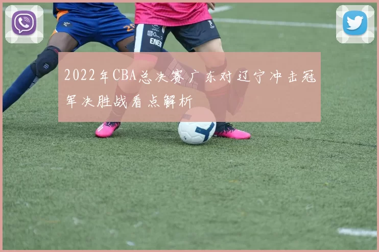 2022年CBA总决赛广东对辽宁冲击冠军决胜战看点解析