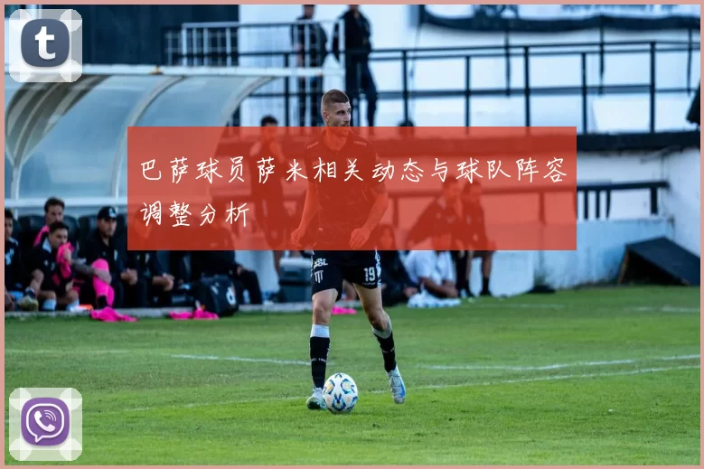 巴萨球员萨米相关动态与球队阵容调整分析