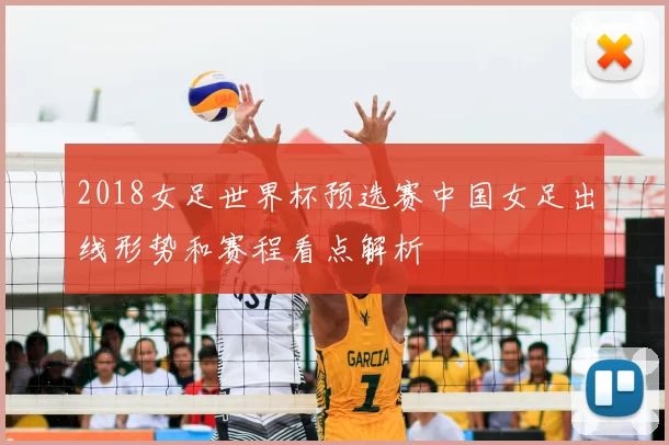 2018女足世界杯预选赛中国女足出线形势和赛程看点解析