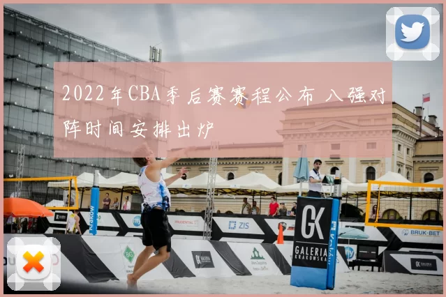 2022年CBA季后赛赛程公布 八强对阵时间安排出炉