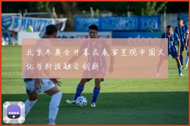 北京冬奥会开幕式表演呈现中国文化与科技融合创新