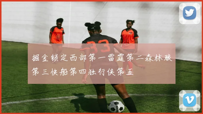 掘金锁定西部第一雷霆第二森林狼第三快船第四独行侠第五
